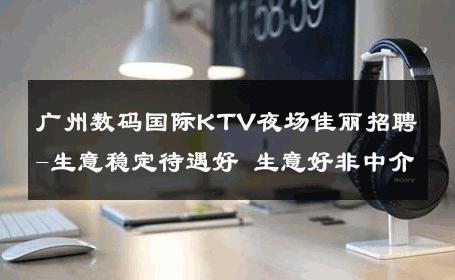 广州数码国际KTV夜场佳丽招聘-生意稳定待遇好 生意好非中介