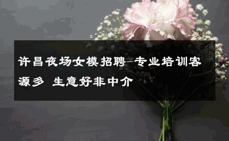 许昌夜场女模招聘-专业培训客源多 生意好非中介