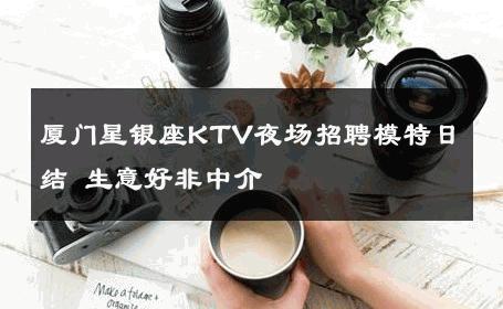 厦门星银座KTV夜场招聘模特日结 生意好非中介