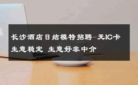 长沙酒店日结模特招聘-无IC卡生意稳定 生意好非中介