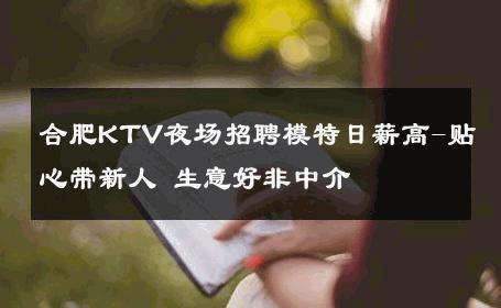 合肥KTV夜场招聘模特日薪高-贴心带新人 生意好非中介