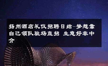 扬州酒店礼仪招聘日结-梦想靠自己领队驻场直招 生意好非中介