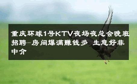 重庆环球1号KTV夜场夜总会晚班招聘-房间爆满赚钱多 生意好非中介