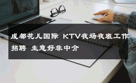 成都花儿国际 KTV夜场夜班工作招聘 生意好非中介