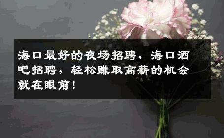 海口最好的夜场招聘，海口酒吧招聘，轻松赚取高薪的机会就在眼前！