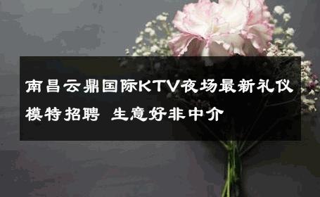 南昌云鼎国际KTV夜场最新礼仪模特招聘 生意好非中介