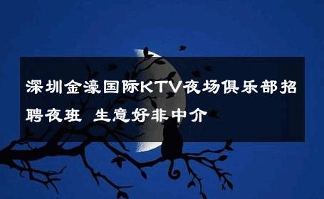 深圳金濠国际KTV夜场俱乐部招聘夜班 生意好非中介