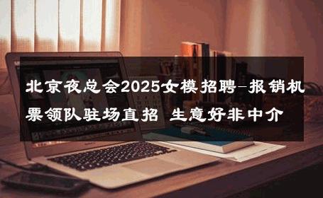 北京夜总会2025女模招聘-报销机票领队驻场直招 生意好非中介