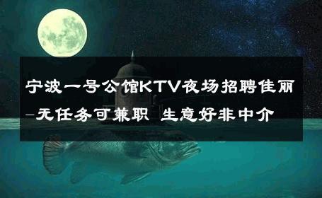 宁波一号公馆KTV夜场招聘佳丽-无任务可兼职 生意好非中介