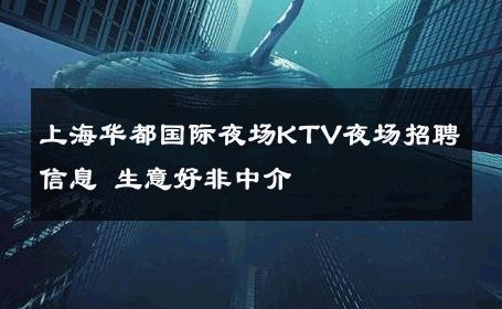 上海华都国际夜场KTV夜场招聘信息 生意好非中介