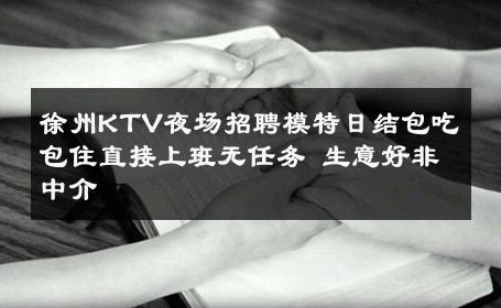 徐州KTV夜场招聘模特日结包吃包住直接上班无任务 生意好非中介