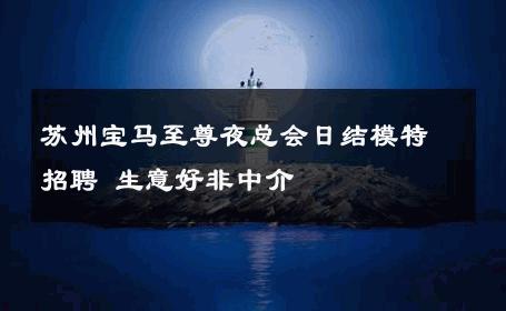 苏州宝马至尊夜总会日结模特招聘 生意好非中介
