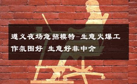 遵义夜场急招模特-生意火爆工作氛围好 生意好非中介