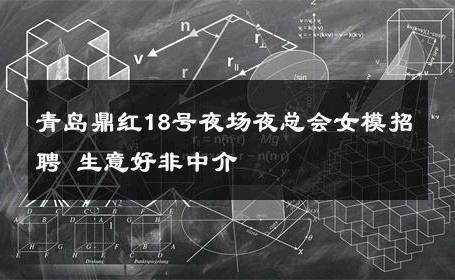 青岛鼎红18号夜场夜总会女模招聘 生意好非中介