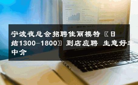 宁波夜总会招聘佳丽模特〖日结1300-1800〗到店应聘 生意好非中介