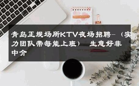 青岛正规场所KTV夜场招聘-（实力团队带每能上班） 生意好非中介