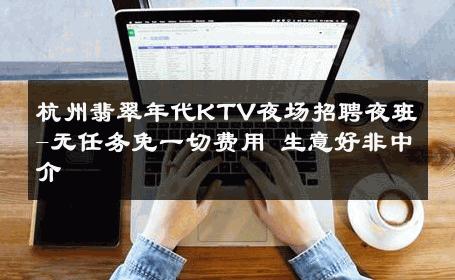 杭州翡翠年代KTV夜场招聘夜班-无任务免一切费用 生意好非中介
