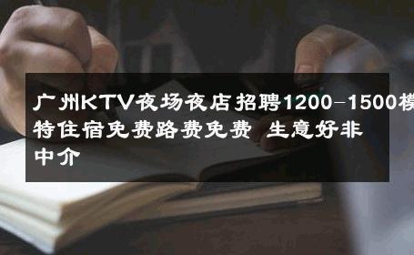 广州KTV夜场夜店招聘1200-1500模特住宿免费路费免费 生意好非中介