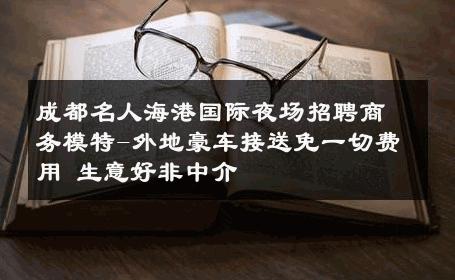 成都名人海港国际夜场招聘商务模特-外地豪车接送免一切费用 生意好非中介