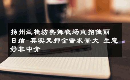 扬州兰桂坊热舞夜场直招佳丽日结-真实无押金需求量大 生意好非中介