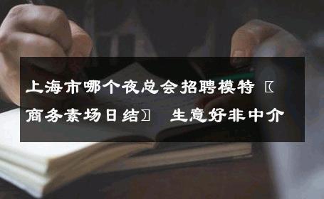 上海市哪个夜总会招聘模特〖商务素场日结〗 生意好非中介
