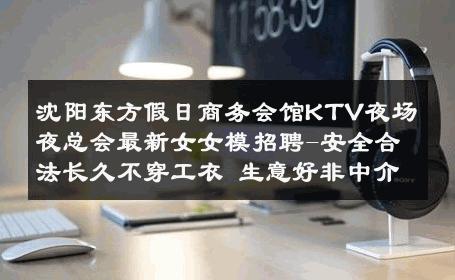 沈阳东方假日商务会馆KTV夜场夜总会最新女女模招聘-安全合法长久不穿工衣 生意好非中介