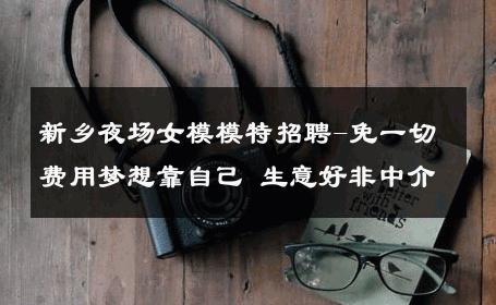新乡夜场女模模特招聘-免一切费用梦想靠自己 生意好非中介