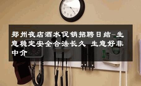 郑州夜店酒水促销招聘日结-生意稳定安全合法长久 生意好非中介