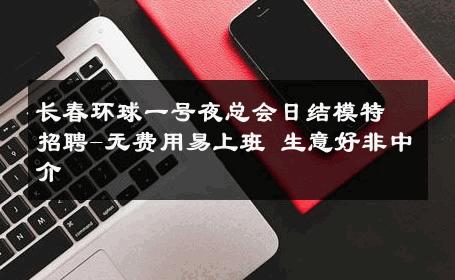 长春环球一号夜总会日结模特招聘-无费用易上班 生意好非中介