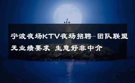 宁波夜场KTV夜场招聘-团队联盟无业绩要求 生意好非中介