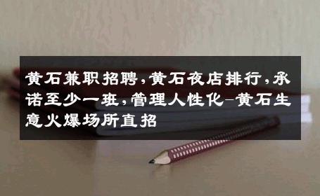 黄石兼职招聘,黄石夜店排行,承诺至少一班,管理人性化-黄石生意火爆场所直招