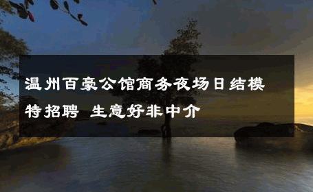 温州百豪公馆商务夜场日结模特招聘 生意好非中介