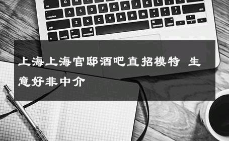 上海上海官邸酒吧直招模特 生意好非中介