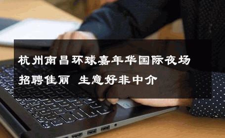 杭州南昌环球嘉年华国际夜场招聘佳丽 生意好非中介