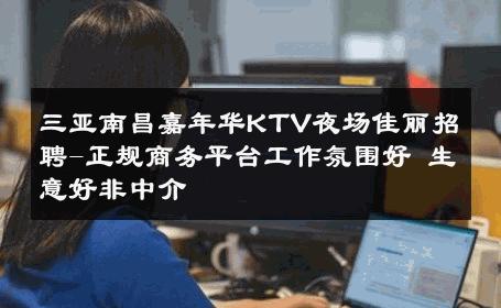 三亚南昌嘉年华KTV夜场佳丽招聘-正规商务平台工作氛围好 生意好非中介