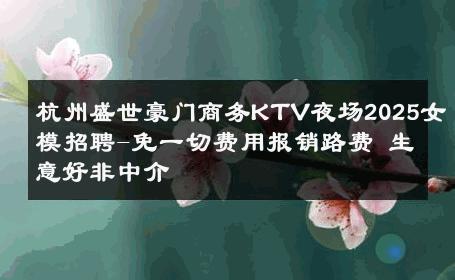 杭州盛世豪门商务KTV夜场2025女模招聘-免一切费用报销路费 生意好非中介