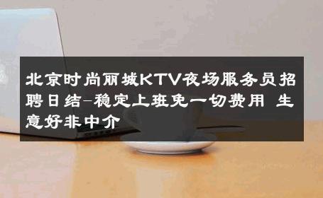 北京时尚丽城KTV夜场服务员招聘日结-稳定上班免一切费用 生意好非中介