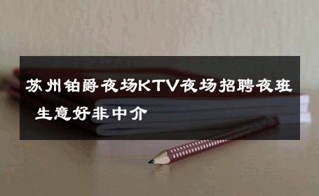 苏州铂爵夜场KTV夜场招聘夜班 生意好非中介