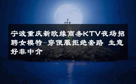 宁波重庆新欧缘商务KTV夜场招聘女模特-穿便服拒绝套路 生意好非中介