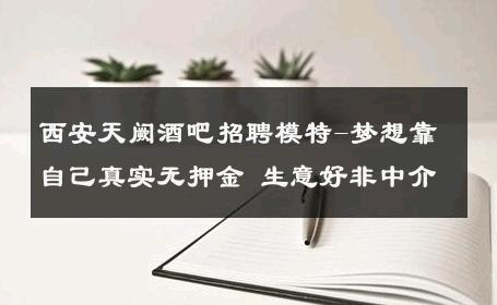 西安天阙酒吧招聘模特-梦想靠自己真实无押金 生意好非中介