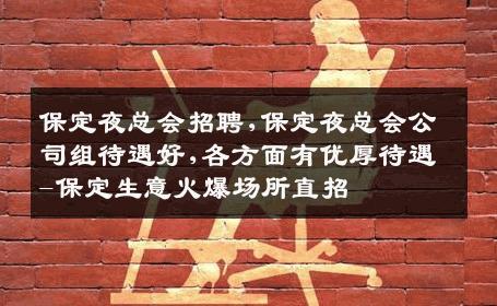 保定夜总会招聘,保定夜总会公司组待遇好,各方面有优厚待遇-保定生意火爆场所直招