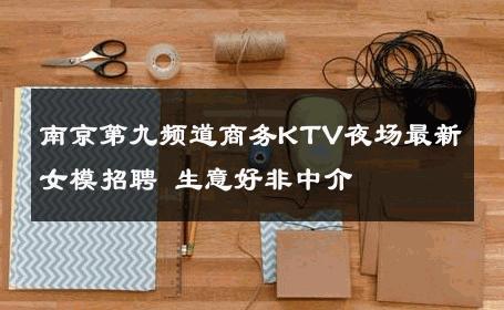 南京第九频道商务KTV夜场最新女模招聘 生意好非中介