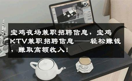 宝鸡夜场兼职招聘信息，宝鸡KTV兼职招聘信息——轻松赚钱，赚取高额收入！