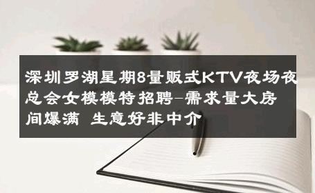 深圳罗湖星期8量贩式KTV夜场夜总会女模模特招聘-需求量大房间爆满 生意好非中介