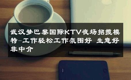 武汉梦巴黎国际KTV夜场招揽模特-工作轻松工作氛围好 生意好非中介