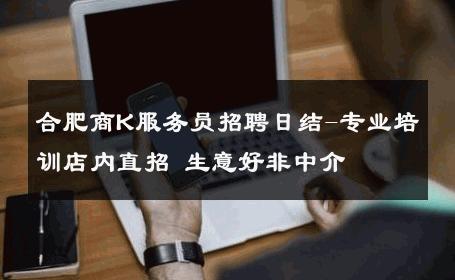 合肥商K服务员招聘日结-专业培训店内直招 生意好非中介