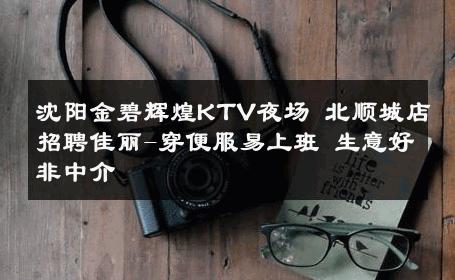 沈阳金碧辉煌KTV夜场 北顺城店招聘佳丽-穿便服易上班 生意好非中介