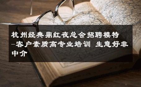 杭州经典鼎红夜总会招聘模特-客户素质高专业培训 生意好非中介