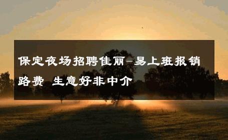 保定夜场招聘佳丽-易上班报销路费 生意好非中介