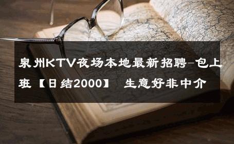 泉州KTV夜场本地最新招聘-包上班【日结2000】 生意好非中介